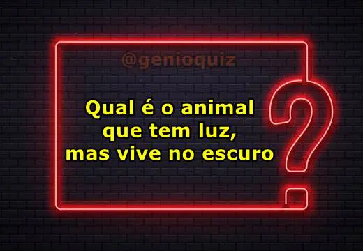 Qual e o animal que tem luz mas vive no escuro