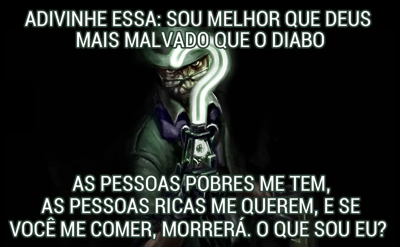 É maior que Deus e mais malvado que o Diabo. Os pobres possuem e os ricos precisam dele. Se você comer, morre.