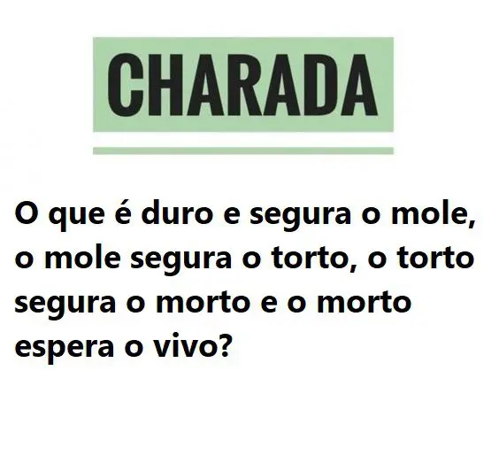 O que é duro e segura o mole, o mole segura o torto, o torto segura o morto e o morto espera o vivo?