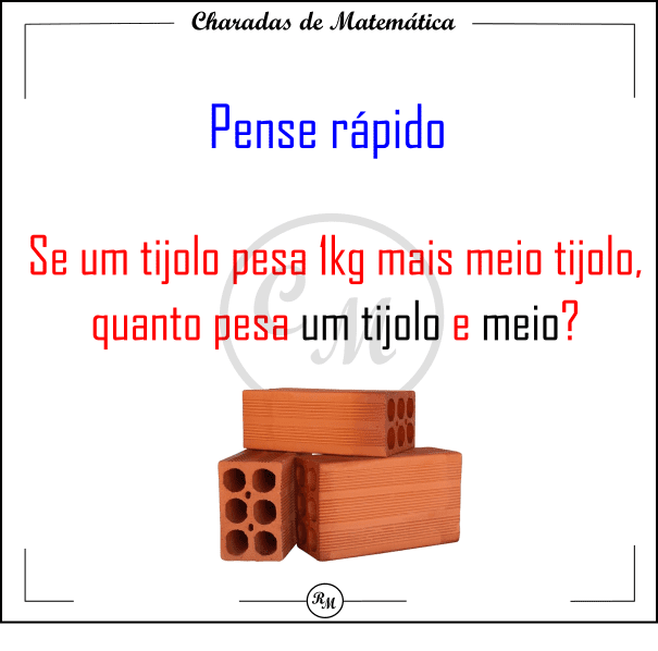 Se um tijolo pesa 1kg mais meio tijolo, quanto pesa um tijolo e meio?