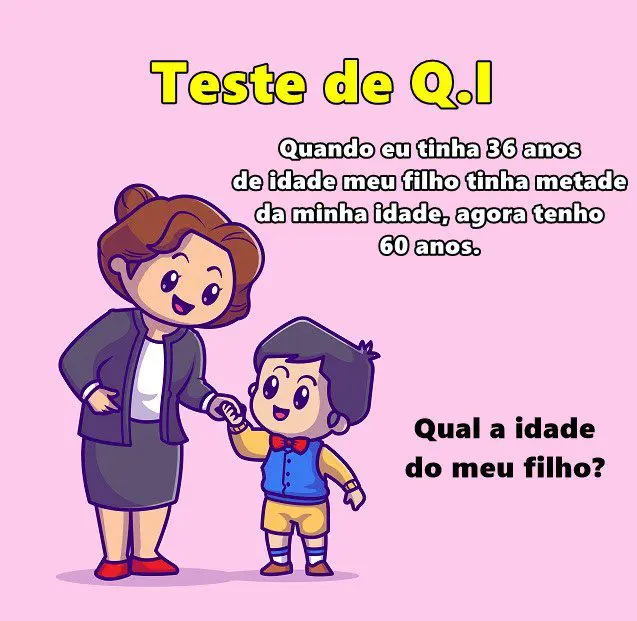 Quando eu tinha 36 anos de idade meu filho tinha metade da minha idade, agora tenho 60 anos. Qual a idade do meu filho?