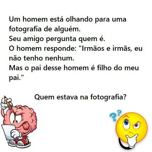 Um homem está olhando para uma fotografia de alguém. Seu amigo pergunta quem é. O homem responde: "Irmãos e irmãs, eu não tenho nenhum. Mas o pai desse homem é filho do meu pai." Quem estava na fotografia?