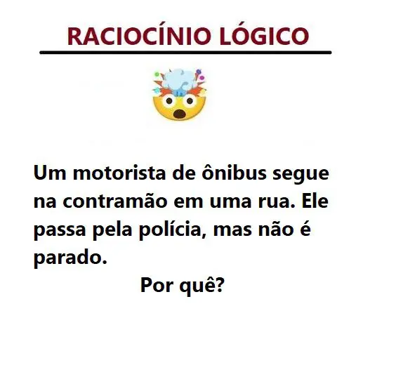 Um motorista de ônibus segue na contramão em uma rua. Ele passa pela polícia, mas não é parado. Por quê?