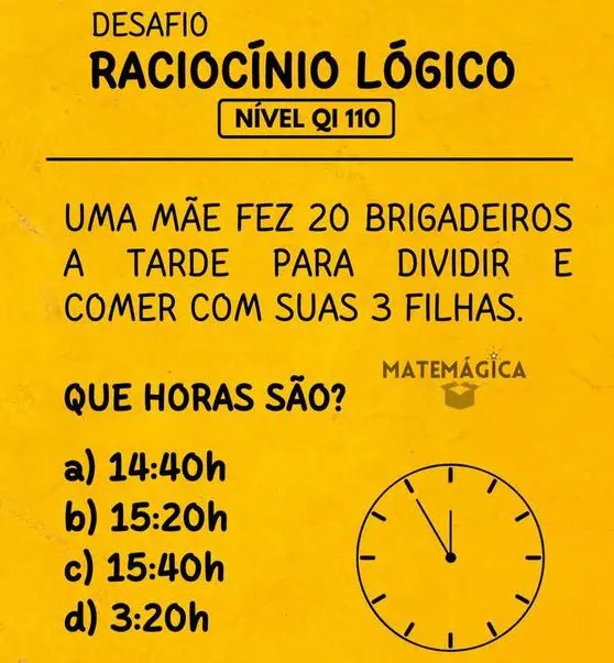 Uma mãe fez 20 brigadeiros a tarde para dividir e comer com suas 3 filhas, que horas são?