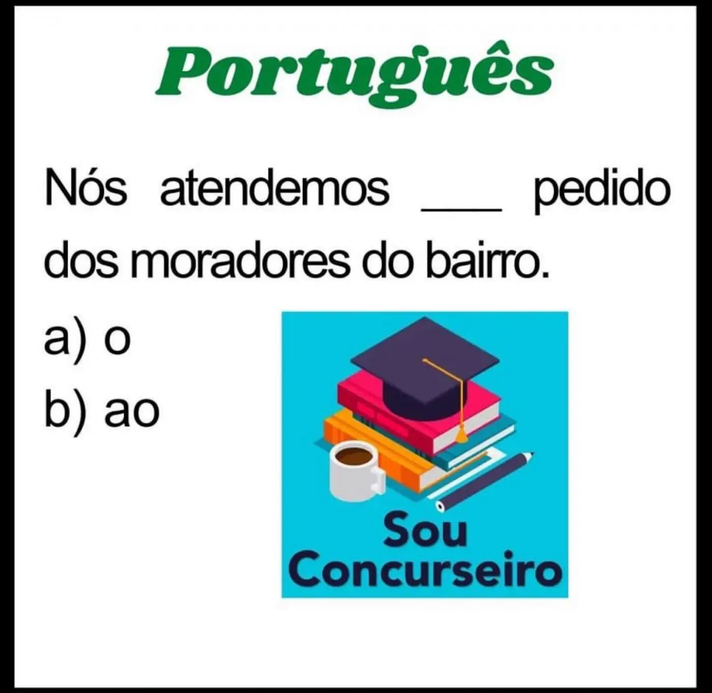 (Questão de Concurso) Nós atendemos __ pedido dos moradores do bairro.