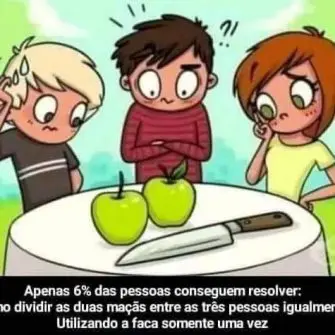 Como dividir as duas maçãs entre as três pessoas igualmente, utilizando a faca apenas uma vez