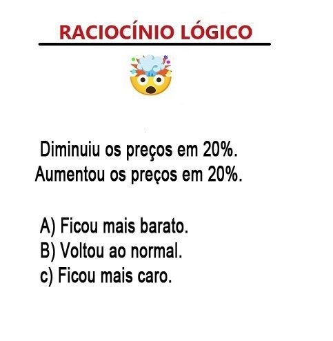 Diminuiu os preços em 20% e depois aumentou em 20%, ficou mais barato, igual ou mais caro?