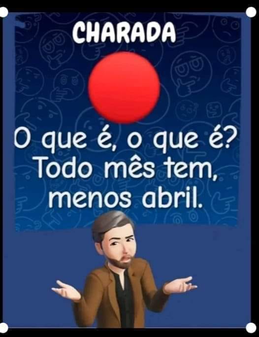 O que é, o que é? Todo mês tem, menos abril?